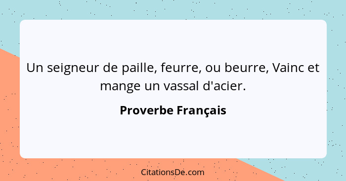 Un seigneur de paille, feurre, ou beurre, Vainc et mange un vassal d'acier.... - Proverbe Français