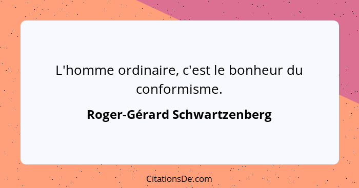 L'homme ordinaire, c'est le bonheur du conformisme.... - Roger-Gérard Schwartzenberg