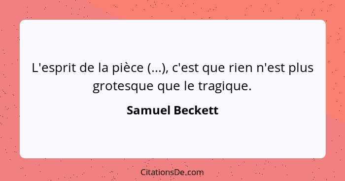 L'esprit de la pièce (...), c'est que rien n'est plus grotesque que le tragique.... - Samuel Beckett