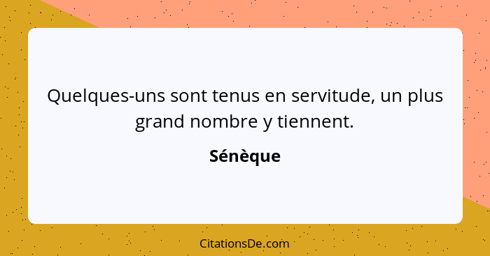 Quelques-uns sont tenus en servitude, un plus grand nombre y tiennent.... - Sénèque