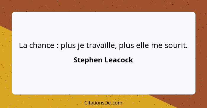 La chance : plus je travaille, plus elle me sourit.... - Stephen Leacock