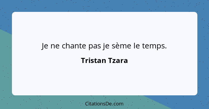 Je ne chante pas je sème le temps.... - Tristan Tzara