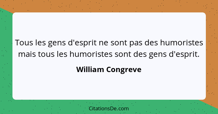 Tous les gens d'esprit ne sont pas des humoristes mais tous les humoristes sont des gens d'esprit.... - William Congreve