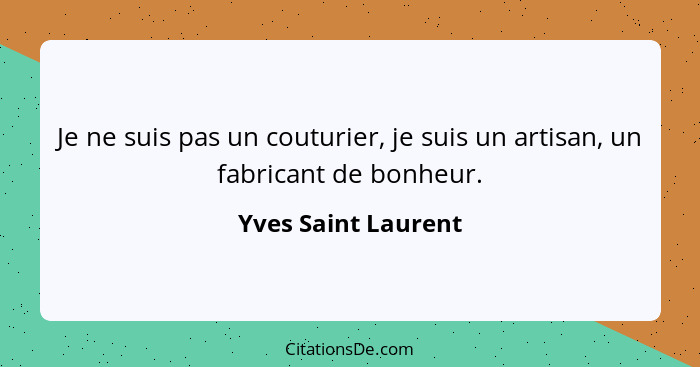 Je ne suis pas un couturier, je suis un artisan, un fabricant de bonheur.... - Yves Saint Laurent