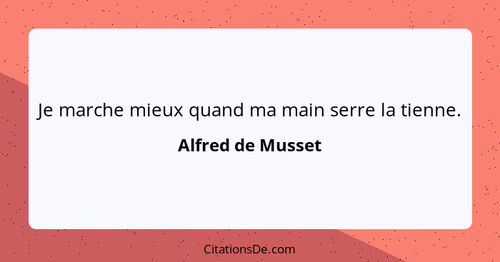 Je marche mieux quand ma main serre la tienne.... - Alfred de Musset