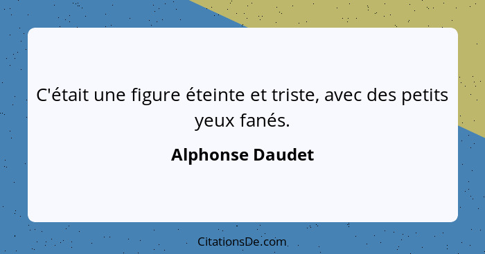 C'était une figure éteinte et triste, avec des petits yeux fanés.... - Alphonse Daudet