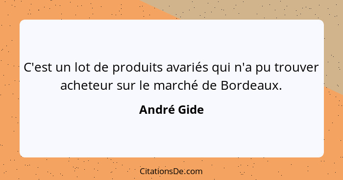 C'est un lot de produits avariés qui n'a pu trouver acheteur sur le marché de Bordeaux.... - André Gide