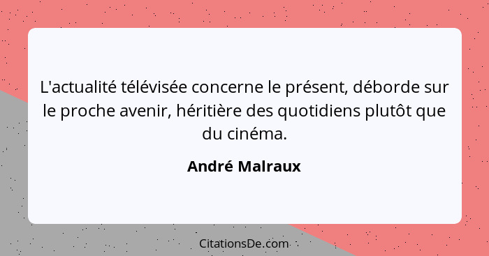 L'actualité télévisée concerne le présent, déborde sur le proche avenir, héritière des quotidiens plutôt que du cinéma.... - André Malraux