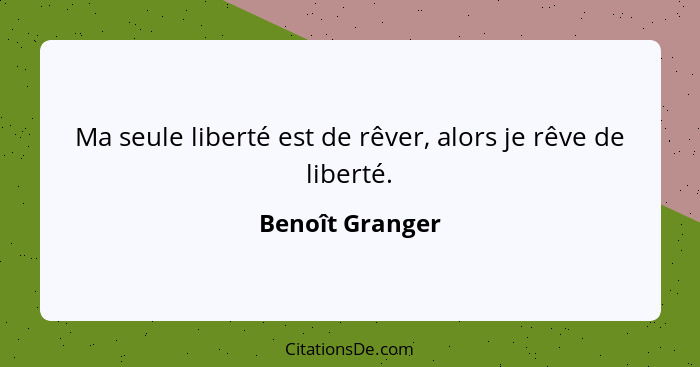 Ma seule liberté est de rêver, alors je rêve de liberté.... - Benoît Granger