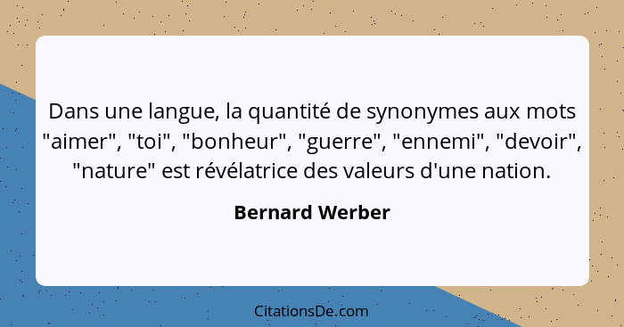 Dans une langue, la quantité de synonymes aux mots "aimer", "toi", "bonheur", "guerre", "ennemi", "devoir", "nature" est révélatrice... - Bernard Werber