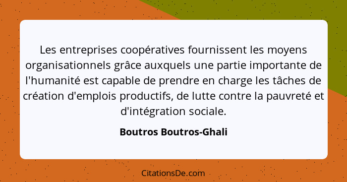 Les entreprises coopératives fournissent les moyens organisationnels grâce auxquels une partie importante de l'humanité est ca... - Boutros Boutros-Ghali