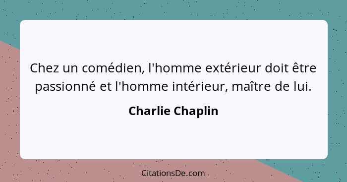 Chez un comédien, l'homme extérieur doit être passionné et l'homme intérieur, maître de lui.... - Charlie Chaplin