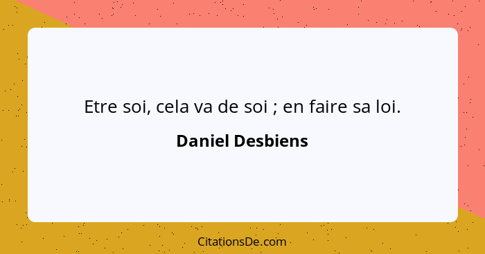 Etre soi, cela va de soi ; en faire sa loi.... - Daniel Desbiens