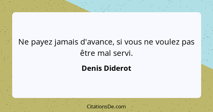 Ne payez jamais d'avance, si vous ne voulez pas être mal servi.... - Denis Diderot