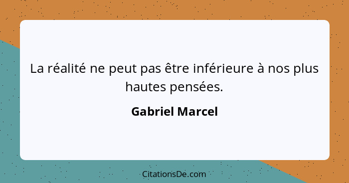 La réalité ne peut pas être inférieure à nos plus hautes pensées.... - Gabriel Marcel