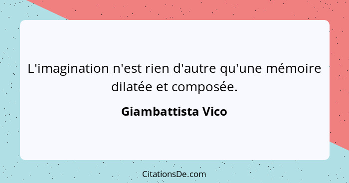 L'imagination n'est rien d'autre qu'une mémoire dilatée et composée.... - Giambattista Vico