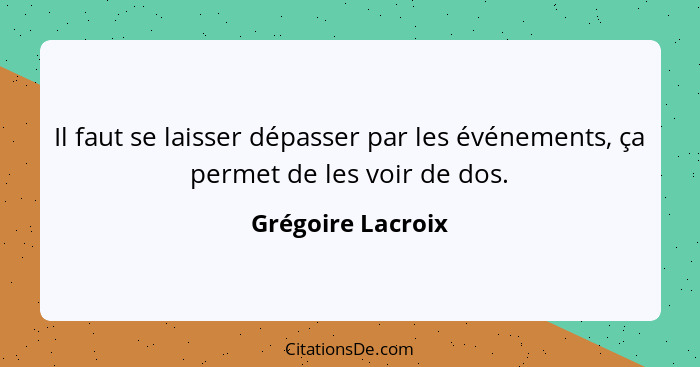 Il faut se laisser dépasser par les événements, ça permet de les voir de dos.... - Grégoire Lacroix