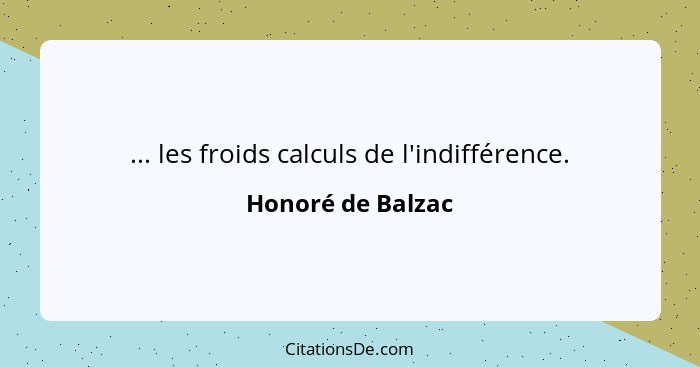 ... les froids calculs de l'indifférence.... - Honoré de Balzac