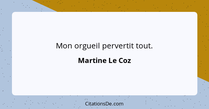 Mon orgueil pervertit tout.... - Martine Le Coz