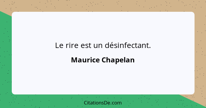 Le rire est un désinfectant.... - Maurice Chapelan