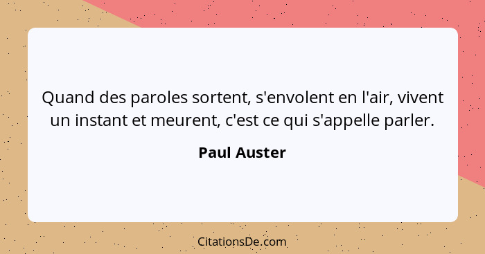 Quand des paroles sortent, s'envolent en l'air, vivent un instant et meurent, c'est ce qui s'appelle parler.... - Paul Auster