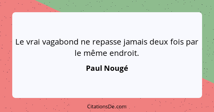 Le vrai vagabond ne repasse jamais deux fois par le même endroit.... - Paul Nougé