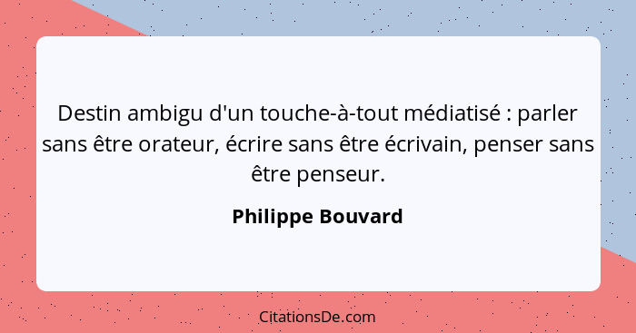 Destin ambigu d'un touche-à-tout médiatisé : parler sans être orateur, écrire sans être écrivain, penser sans être penseur.... - Philippe Bouvard