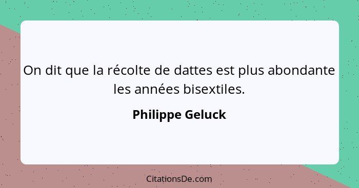 On dit que la récolte de dattes est plus abondante les années bisextiles.... - Philippe Geluck