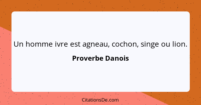 Un homme ivre est agneau, cochon, singe ou lion.... - Proverbe Danois