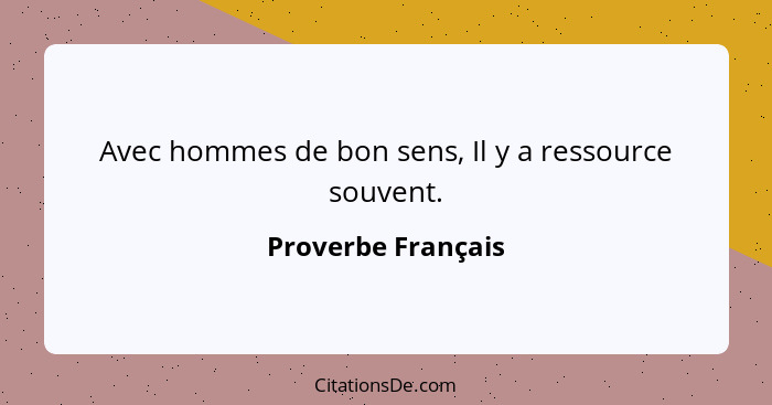 Avec hommes de bon sens, Il y a ressource souvent.... - Proverbe Français