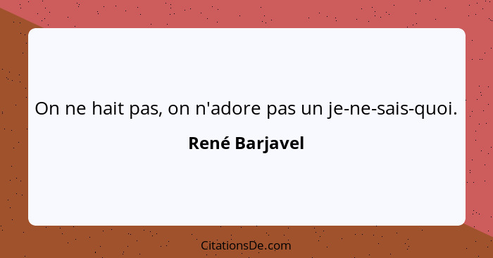 On ne hait pas, on n'adore pas un je-ne-sais-quoi.... - René Barjavel