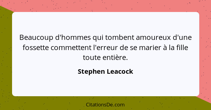 Beaucoup d'hommes qui tombent amoureux d'une fossette commettent l'erreur de se marier à la fille toute entière.... - Stephen Leacock