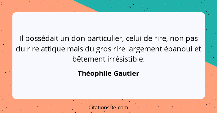 Il possédait un don particulier, celui de rire, non pas du rire attique mais du gros rire largement épanoui et bêtement irrésistib... - Théophile Gautier