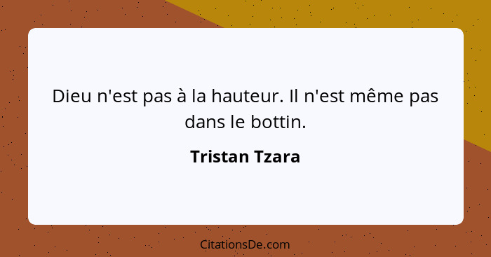 Dieu n'est pas à la hauteur. Il n'est même pas dans le bottin.... - Tristan Tzara