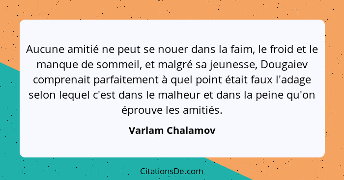 Aucune amitié ne peut se nouer dans la faim, le froid et le manque de sommeil, et malgré sa jeunesse, Dougaiev comprenait parfaiteme... - Varlam Chalamov