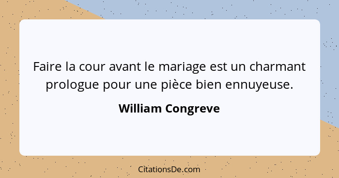 Faire la cour avant le mariage est un charmant prologue pour une pièce bien ennuyeuse.... - William Congreve