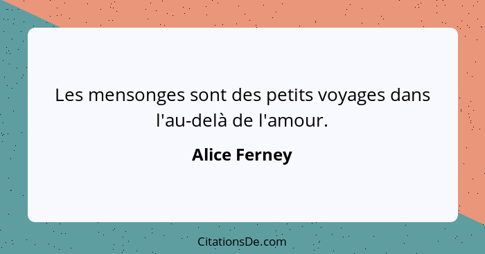 Les mensonges sont des petits voyages dans l'au-delà de l'amour.... - Alice Ferney