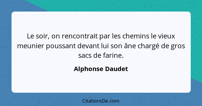 Le soir, on rencontrait par les chemins le vieux meunier poussant devant lui son âne chargé de gros sacs de farine.... - Alphonse Daudet