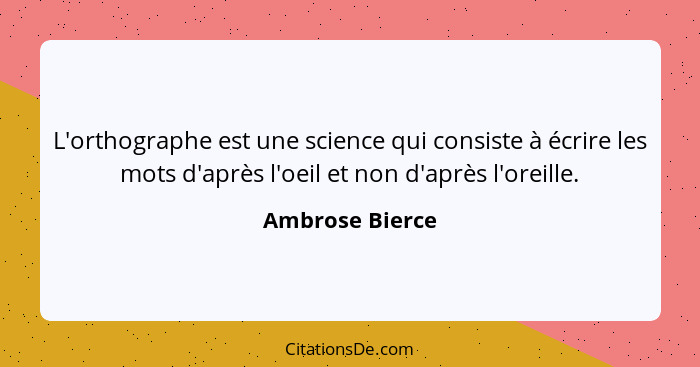 L'orthographe est une science qui consiste à écrire les mots d'après l'oeil et non d'après l'oreille.... - Ambrose Bierce