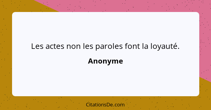 Les actes non les paroles font la loyauté.... - Anonyme