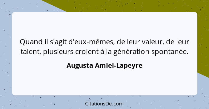 Quand il s'agit d'eux-mêmes, de leur valeur, de leur talent, plusieurs croient à la génération spontanée.... - Augusta Amiel-Lapeyre