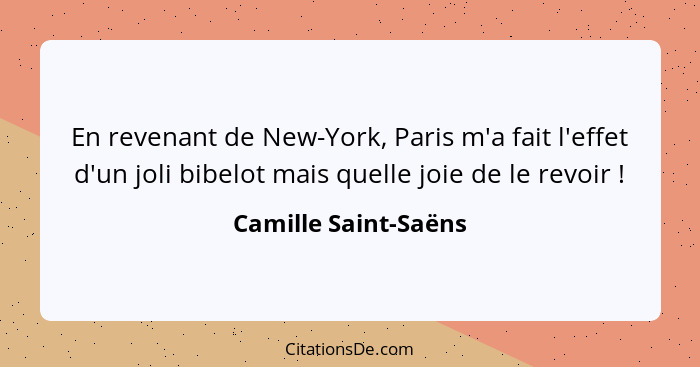 En revenant de New-York, Paris m'a fait l'effet d'un joli bibelot mais quelle joie de le revoir !... - Camille Saint-Saëns