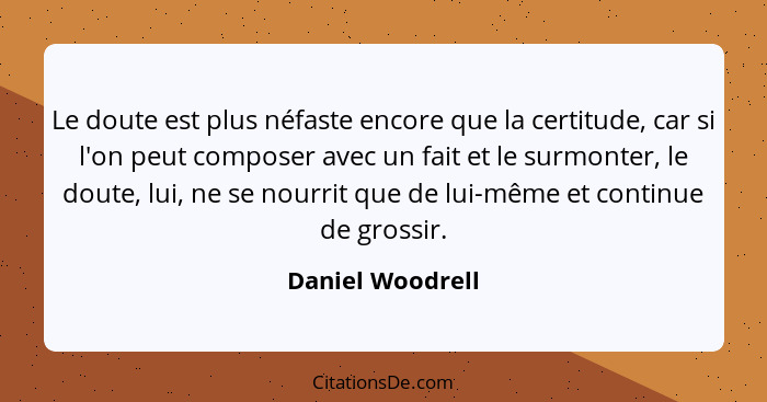 Le doute est plus néfaste encore que la certitude, car si l'on peut composer avec un fait et le surmonter, le doute, lui, ne se nour... - Daniel Woodrell