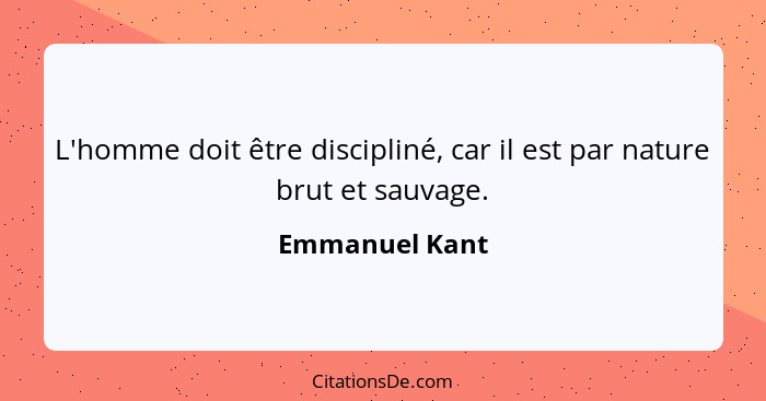 L'homme doit être discipliné, car il est par nature brut et sauvage.... - Emmanuel Kant