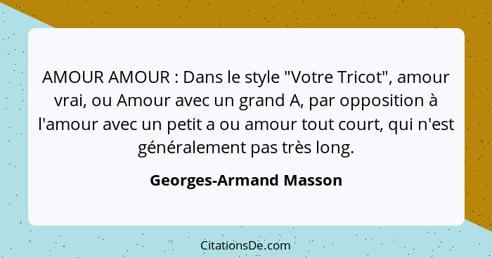 AMOUR AMOUR : Dans le style "Votre Tricot", amour vrai, ou Amour avec un grand A, par opposition à l'amour avec un petit... - Georges-Armand Masson