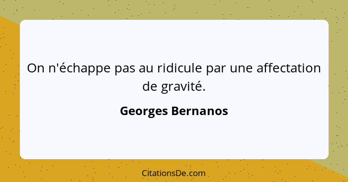 On n'échappe pas au ridicule par une affectation de gravité.... - Georges Bernanos