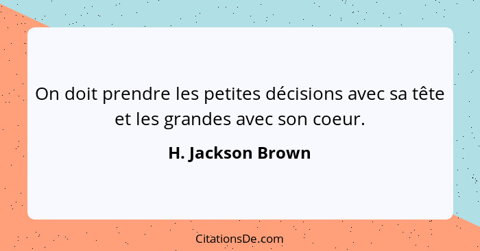 On doit prendre les petites décisions avec sa tête et les grandes avec son coeur.... - H. Jackson Brown