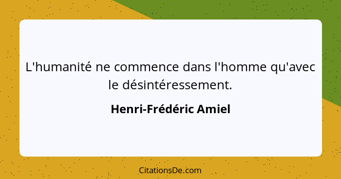 L'humanité ne commence dans l'homme qu'avec le désintéressement.... - Henri-Frédéric Amiel