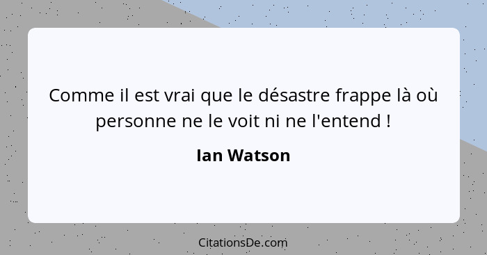 Comme il est vrai que le désastre frappe là où personne ne le voit ni ne l'entend !... - Ian Watson