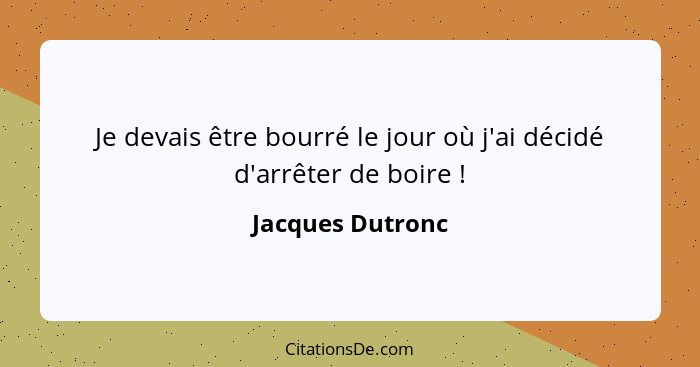 Je devais être bourré le jour où j'ai décidé d'arrêter de boire !... - Jacques Dutronc